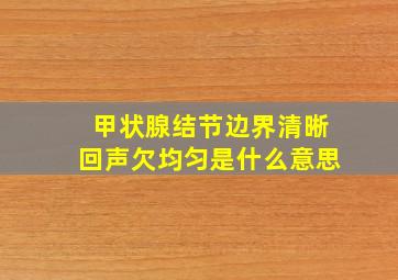 甲状腺结节边界清晰回声欠均匀是什么意思