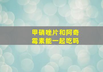 甲硝唑片和阿奇霉素能一起吃吗