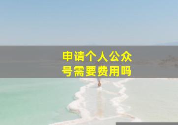 申请个人公众号需要费用吗