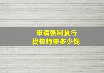 申请强制执行找律师要多少钱