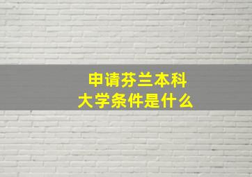 申请芬兰本科大学条件是什么