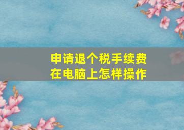 申请退个税手续费在电脑上怎样操作