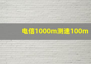 电信1000m测速100m