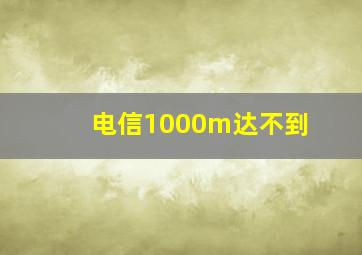 电信1000m达不到