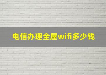 电信办理全屋wifi多少钱