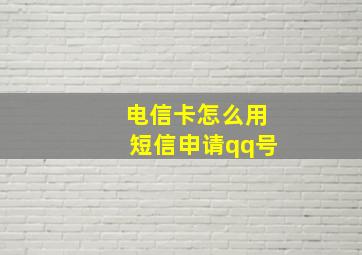 电信卡怎么用短信申请qq号