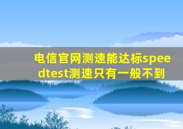 电信官网测速能达标speedtest测速只有一般不到