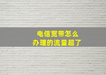 电信宽带怎么办理的流量超了