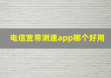 电信宽带测速app哪个好用