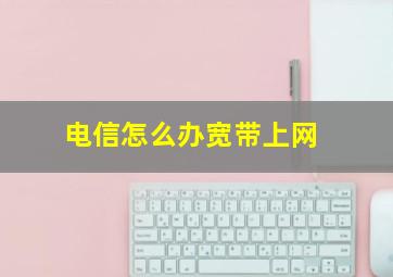 电信怎么办宽带上网