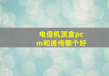 电信机顶盒pcm和透传哪个好