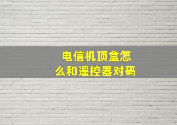 电信机顶盒怎么和遥控器对码