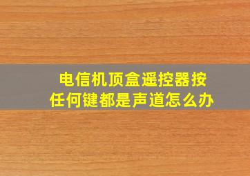 电信机顶盒遥控器按任何键都是声道怎么办