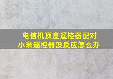 电信机顶盒遥控器配对小米遥控器没反应怎么办