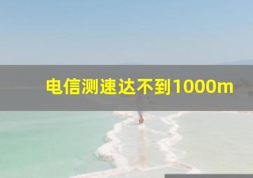 电信测速达不到1000m