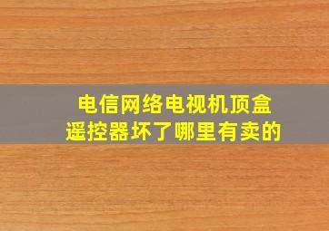 电信网络电视机顶盒遥控器坏了哪里有卖的