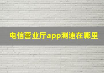 电信营业厅app测速在哪里