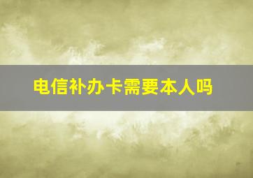 电信补办卡需要本人吗