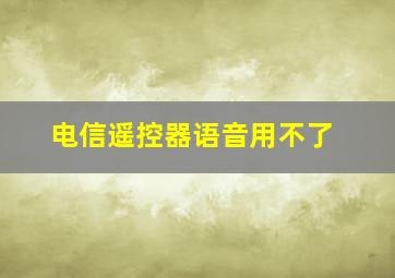 电信遥控器语音用不了