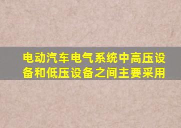 电动汽车电气系统中高压设备和低压设备之间主要采用