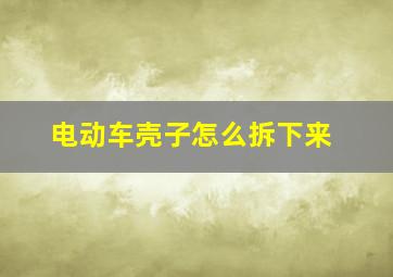 电动车壳子怎么拆下来