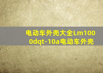 电动车外壳大全Lm1000dqt-10a电动车外壳