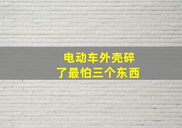 电动车外壳碎了最怕三个东西