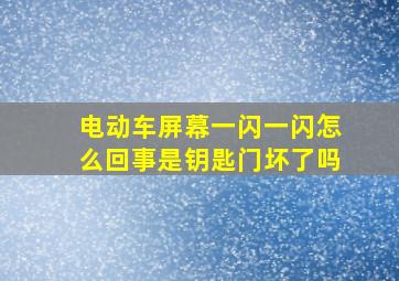 电动车屏幕一闪一闪怎么回事是钥匙门坏了吗