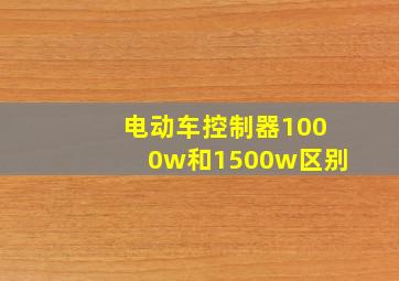 电动车控制器1000w和1500w区别