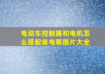 电动车控制器和电机怎么搭配省电呢图片大全