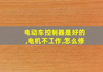 电动车控制器是好的,电机不工作,怎么修