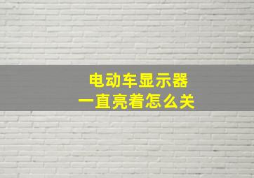 电动车显示器一直亮着怎么关