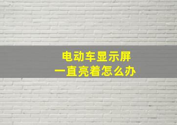 电动车显示屏一直亮着怎么办