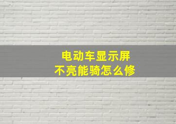 电动车显示屏不亮能骑怎么修