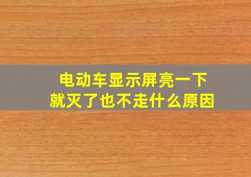 电动车显示屏亮一下就灭了也不走什么原因