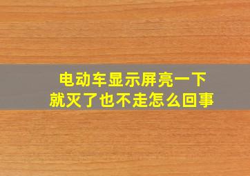 电动车显示屏亮一下就灭了也不走怎么回事