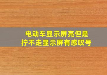 电动车显示屏亮但是拧不走显示屏有感叹号