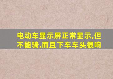 电动车显示屏正常显示,但不能骑,而且下车车头很响