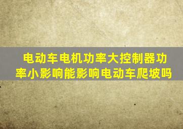 电动车电机功率大控制器功率小影响能影响电动车爬坡吗