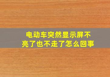 电动车突然显示屏不亮了也不走了怎么回事