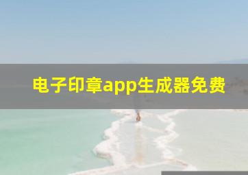 电子印章app生成器免费