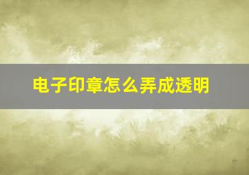 电子印章怎么弄成透明