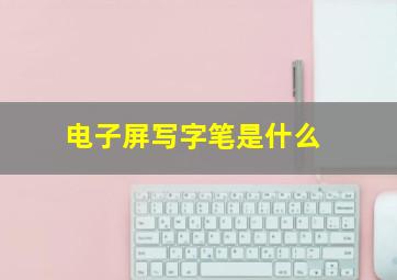 电子屏写字笔是什么