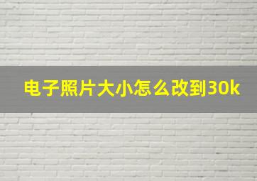 电子照片大小怎么改到30k