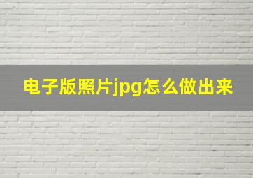 电子版照片jpg怎么做出来