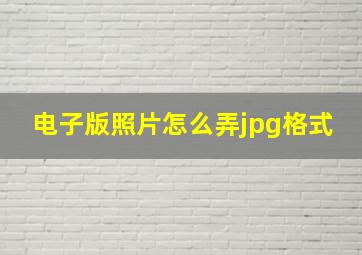 电子版照片怎么弄jpg格式