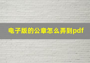 电子版的公章怎么弄到pdf