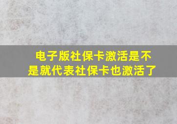 电子版社保卡激活是不是就代表社保卡也激活了