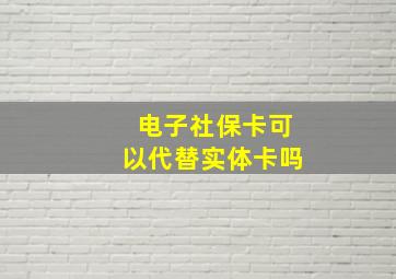 电子社保卡可以代替实体卡吗