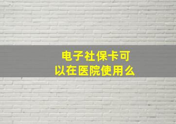 电子社保卡可以在医院使用么